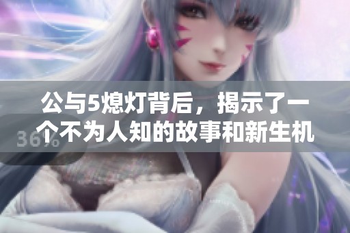 公与5熄灯背后，揭示了一个不为人知的故事和新生机遇