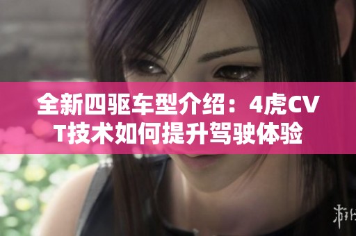 全新四驱车型介绍：4虎CVT技术如何提升驾驶体验