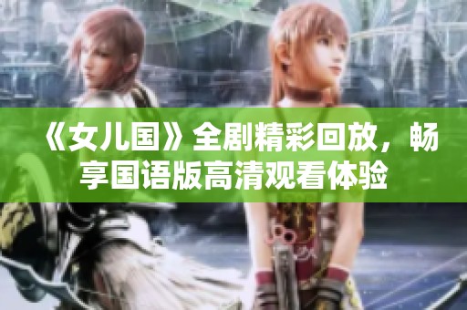 《女儿国》全剧精彩回放，畅享国语版高清观看体验