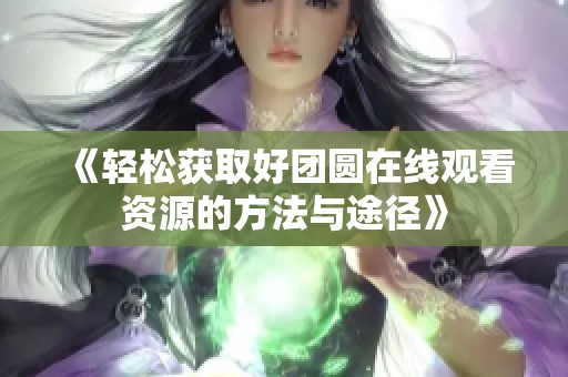 《轻松获取好团圆在线观看资源的方法与途径》