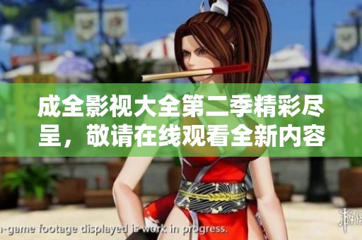 成全影视大全第二季精彩尽呈，敬请在线观看全新内容