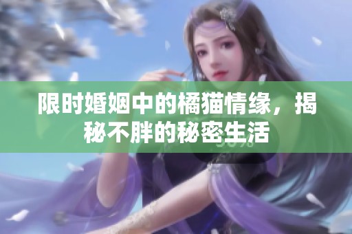 限时婚姻中的橘猫情缘，揭秘不胖的秘密生活