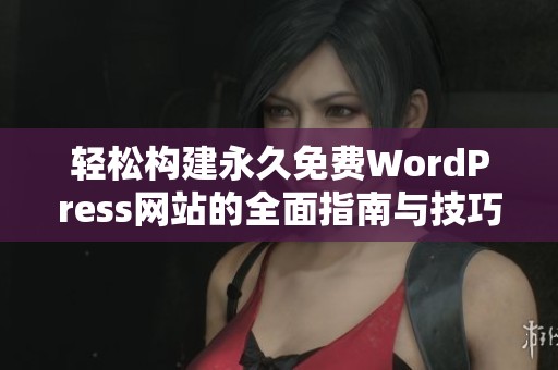 轻松构建永久免费WordPress网站的全面指南与技巧分享