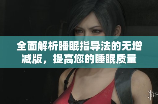 全面解析睡眠指导法的无增减版，提高您的睡眠质量