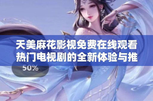 天美麻花影视免费在线观看热门电视剧的全新体验与推荐