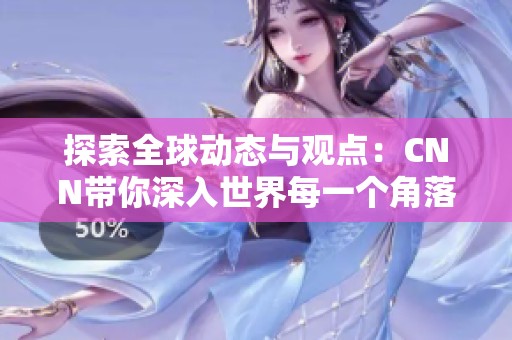 探索全球动态与观点：CNN带你深入世界每一个角落