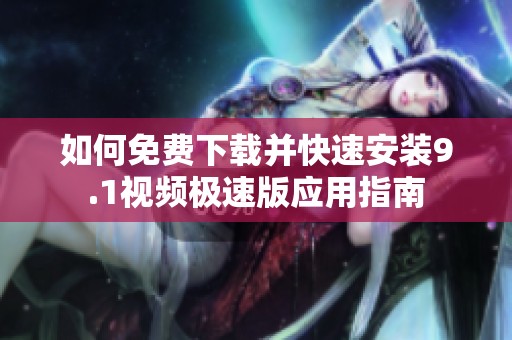 如何免费下载并快速安装9.1视频极速版应用指南