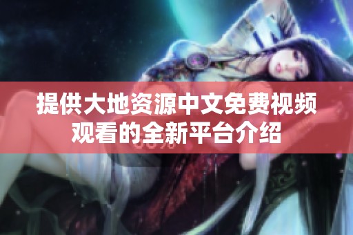 提供大地资源中文免费视频观看的全新平台介绍