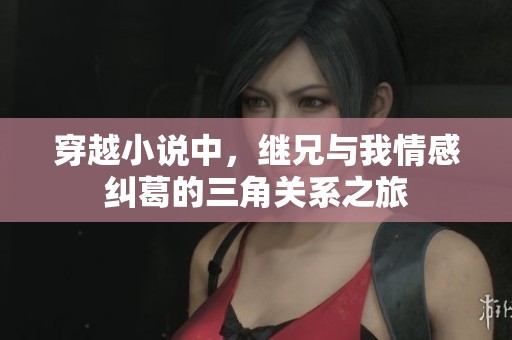 穿越小说中，继兄与我情感纠葛的三角关系之旅