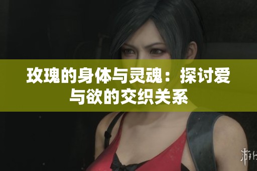 玫瑰的身体与灵魂：探讨爱与欲的交织关系