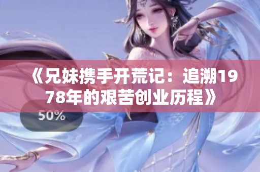 《兄妹携手开荒记：追溯1978年的艰苦创业历程》