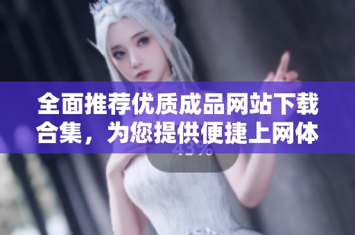 全面推荐优质成品网站下载合集，为您提供便捷上网体验