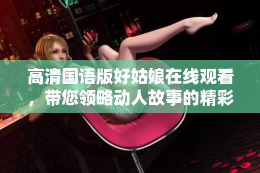 高清国语版好姑娘在线观看，带您领略动人故事的精彩瞬间