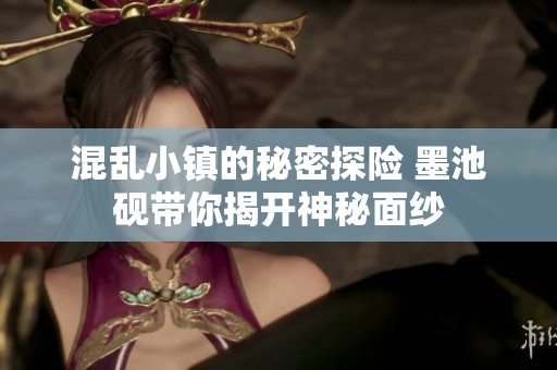 混乱小镇的秘密探险 墨池砚带你揭开神秘面纱