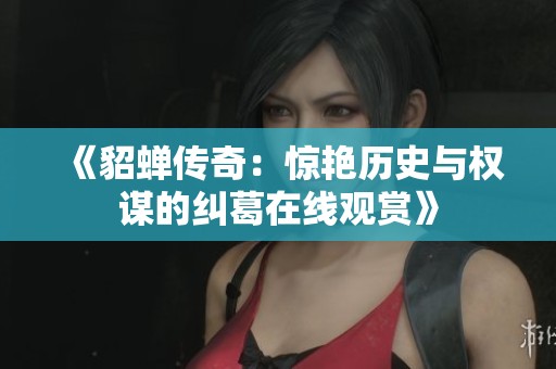 《貂蝉传奇：惊艳历史与权谋的纠葛在线观赏》
