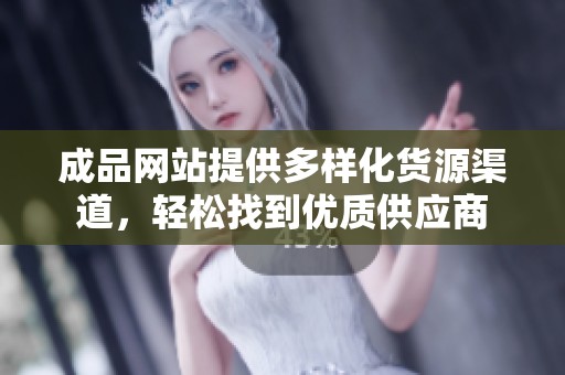 成品网站提供多样化货源渠道，轻松找到优质供应商
