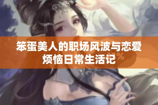 笨蛋美人的职场风波与恋爱烦恼日常生活记