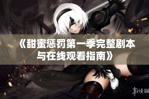 《甜蜜惩罚第一季完整剧本与在线观看指南》