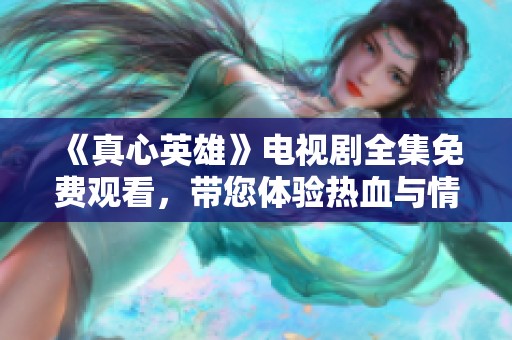 《真心英雄》电视剧全集免费观看，带您体验热血与情义的故事