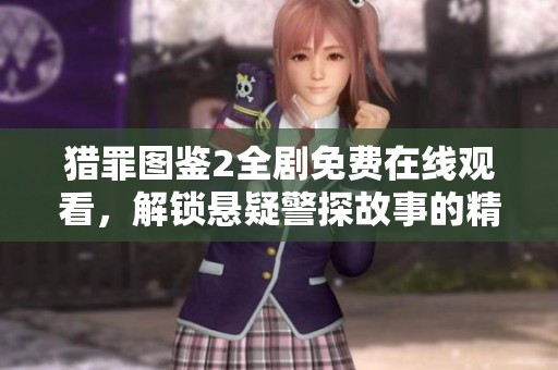 猎罪图鉴2全剧免费在线观看，解锁悬疑警探故事的精彩瞬间