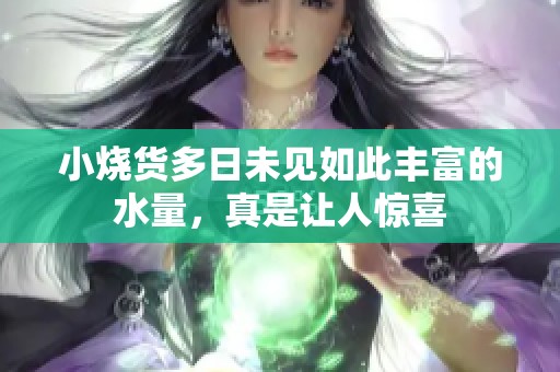 小烧货多日未见如此丰富的水量，真是让人惊喜