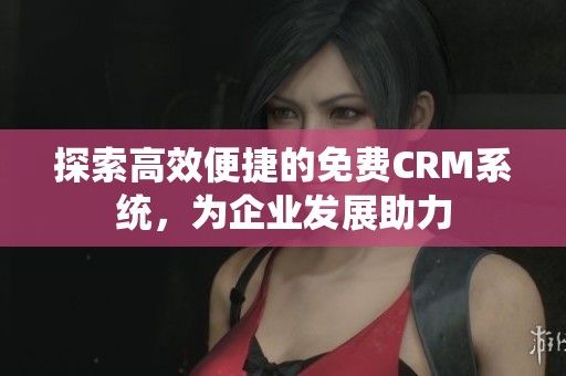 探索高效便捷的免费CRM系统，为企业发展助力