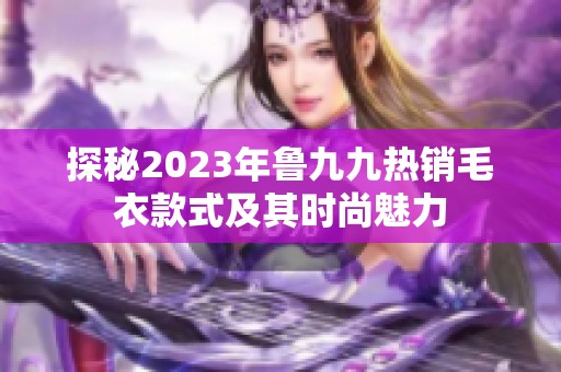 探秘2023年鲁九九热销毛衣款式及其时尚魅力