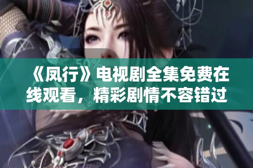 《凤行》电视剧全集免费在线观看，精彩剧情不容错过！