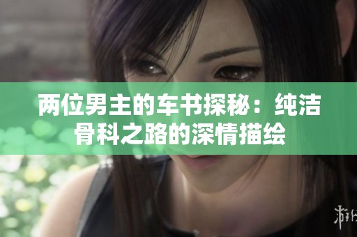 两位男主的车书探秘：纯洁骨科之路的深情描绘