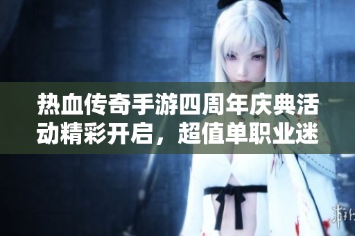 热血传奇手游四周年庆典活动精彩开启，超值单职业迷失礼包等你来领悟
