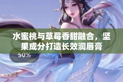 水蜜桃与草莓香甜融合，坚果成分打造长效润唇膏