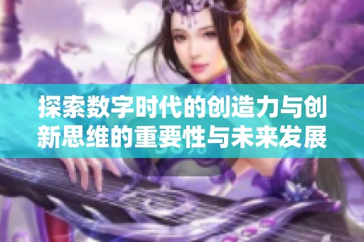 探索数字时代的创造力与创新思维的重要性与未来发展方向