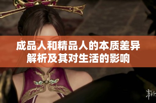 成品人和精品人的本质差异解析及其对生活的影响