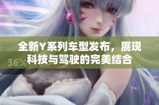 全新Y系列车型发布，展现科技与驾驶的完美结合