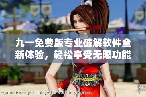九一免费版专业破解软件全新体验，轻松享受无限功能