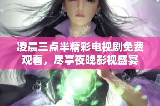 凌晨三点半精彩电视剧免费观看，尽享夜晚影视盛宴