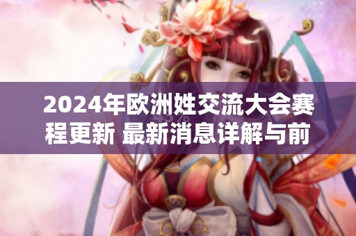 2024年欧洲姓交流大会赛程更新 最新消息详解与前瞻分析