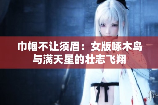 巾帼不让须眉：女版啄木鸟与满天星的壮志飞翔