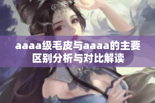 aaaa级毛皮与aaaa的主要区别分析与对比解读
