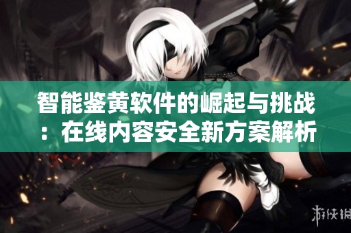 智能鉴黄软件的崛起与挑战：在线内容安全新方案解析