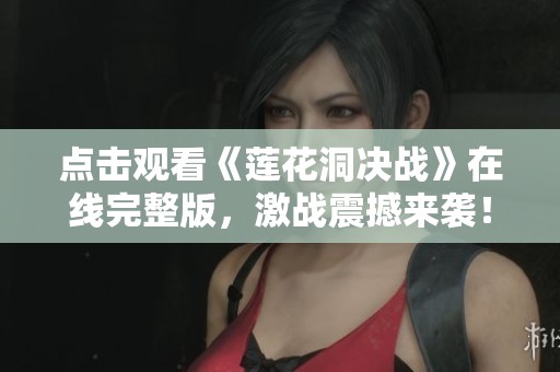 点击观看《莲花洞决战》在线完整版，激战震撼来袭！