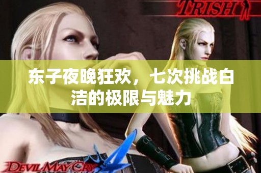 东子夜晚狂欢，七次挑战白洁的极限与魅力
