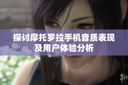 探讨摩托罗拉手机音质表现及用户体验分析