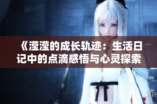 《滢滢的成长轨迹：生活日记中的点滴感悟与心灵探索》
