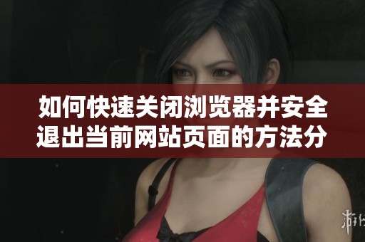如何快速关闭浏览器并安全退出当前网站页面的方法分享