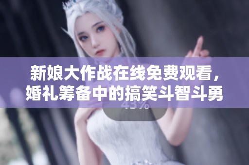 新娘大作战在线免费观看，婚礼筹备中的搞笑斗智斗勇