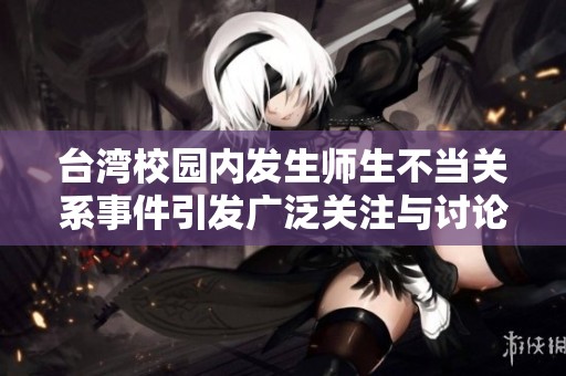 台湾校园内发生师生不当关系事件引发广泛关注与讨论