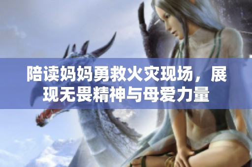 陪读妈妈勇救火灾现场，展现无畏精神与母爱力量