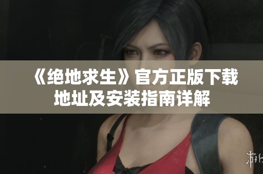 《绝地求生》官方正版下载地址及安装指南详解