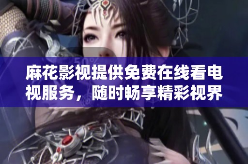麻花影视提供免费在线看电视服务，随时畅享精彩视界